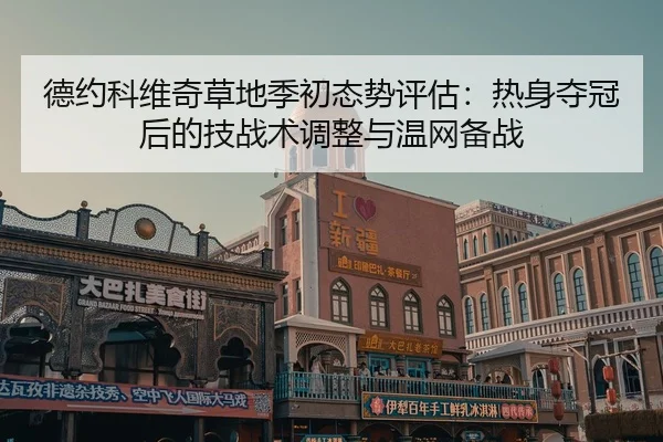 德约科维奇草地季初态势评估：热身夺冠后的技战术调整与温网备战