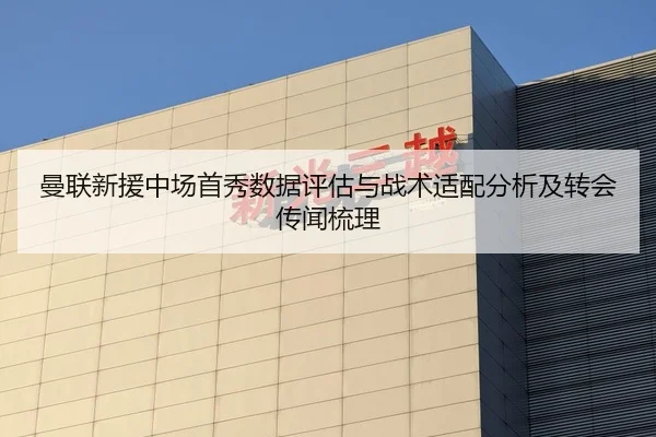 曼联新援中场首秀数据评估与战术适配分析及转会传闻梳理
