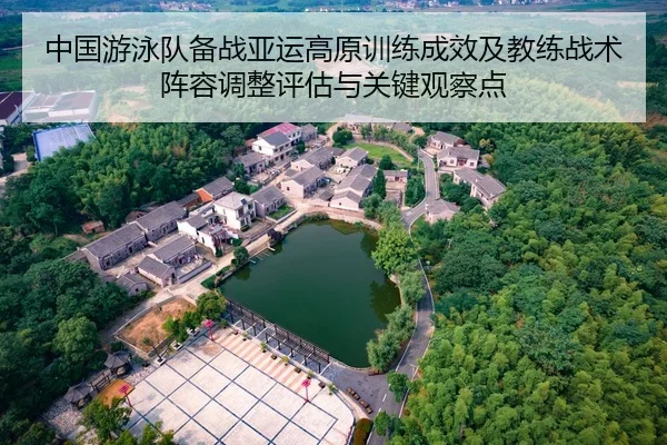 中国游泳队备战亚运高原训练成效及教练战术阵容调整评估与关键观察点