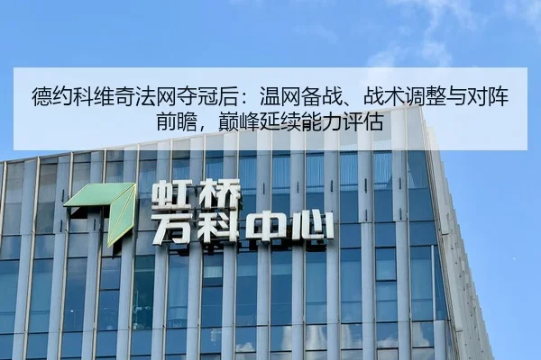 德约科维奇法网夺冠后：温网备战、战术调整与对阵前瞻，巅峰延续能力评估